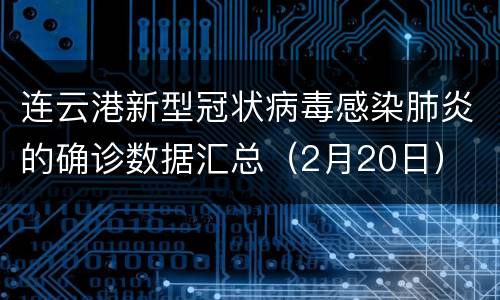 连云港新型冠状病毒感染肺炎的确诊数据汇总（2月20日）