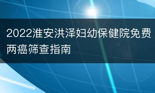 2022淮安洪泽妇幼保健院免费两癌筛查指南