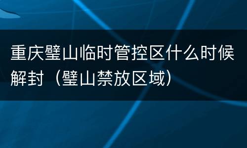 重庆璧山临时管控区什么时候解封（璧山禁放区域）