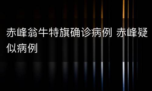 赤峰翁牛特旗确诊病例 赤峰疑似病例