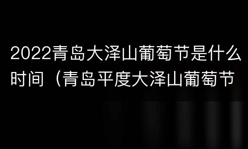 2022青岛大泽山葡萄节是什么时间（青岛平度大泽山葡萄节时间）
