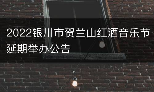2022银川市贺兰山红酒音乐节延期举办公告