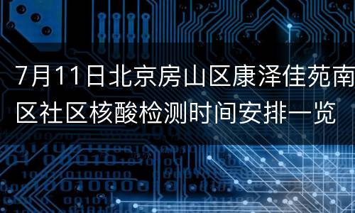 7月11日北京房山区康泽佳苑南区社区核酸检测时间安排一览