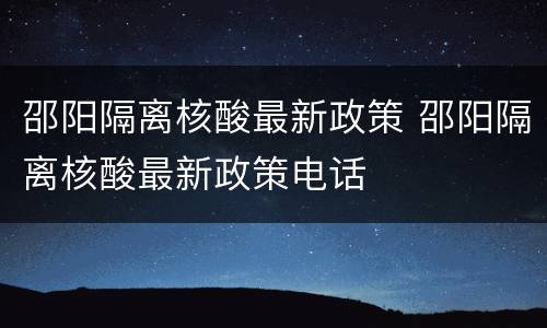 邵阳隔离核酸最新政策 邵阳隔离核酸最新政策电话