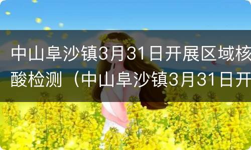 中山阜沙镇3月31日开展区域核酸检测（中山阜沙镇3月31日开展区域核酸检测工作）