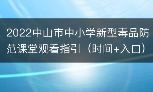 2022中山市中小学新型毒品防范课堂观看指引（时间+入口）