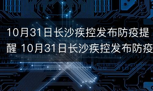 10月31日长沙疾控发布防疫提醒 10月31日长沙疾控发布防疫提醒会