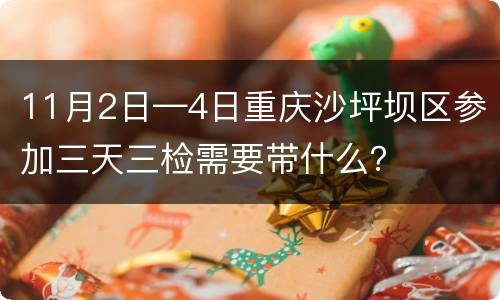 11月2日—4日重庆沙坪坝区参加三天三检需要带什么？