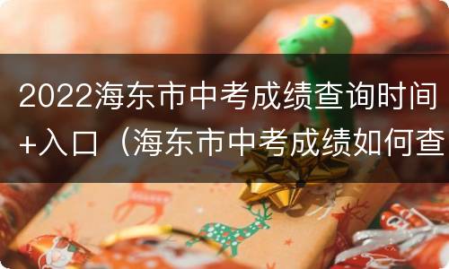 2022海东市中考成绩查询时间+入口（海东市中考成绩如何查询）
