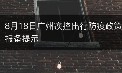 8月18日广州疾控出行防疫政策报备提示