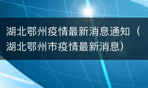 湖北鄂州疫情最新消息通知（湖北鄂州市疫情最新消息）