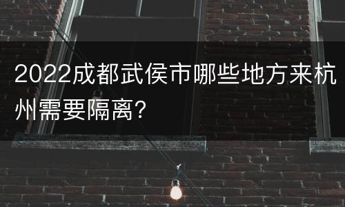 2022成都武侯市哪些地方来杭州需要隔离？