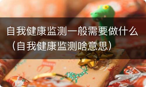 自我健康监测一般需要做什么（自我健康监测啥意思）