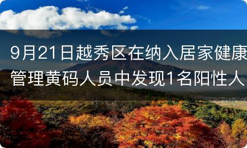 9月21日越秀区在纳入居家健康管理黄码人员中发现1名阳性人员