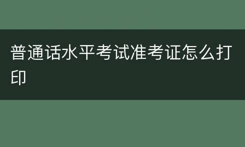 普通话水平考试准考证怎么打印