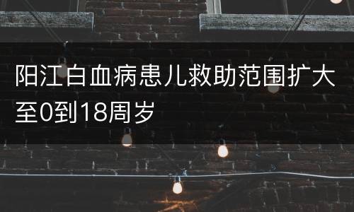 阳江白血病患儿救助范围扩大至0到18周岁