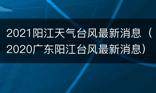 2021阳江天气台风最新消息（2020广东阳江台风最新消息）