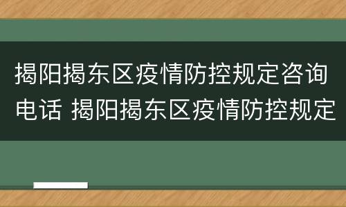 揭阳揭东区疫情防控规定咨询电话 揭阳揭东区疫情防控规定咨询电话是多少