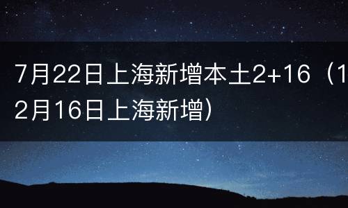 7月22日上海新增本土2+16（12月16日上海新增）