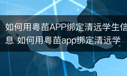 如何用粤苗APP绑定清远学生信息 如何用粤苗app绑定清远学生信息卡