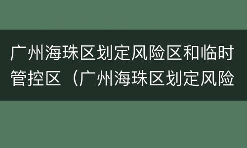 广州海珠区划定风险区和临时管控区（广州海珠区划定风险区和临时管控区）