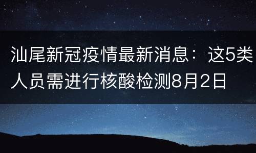 汕尾新冠疫情最新消息：这5类人员需进行核酸检测8月2日
