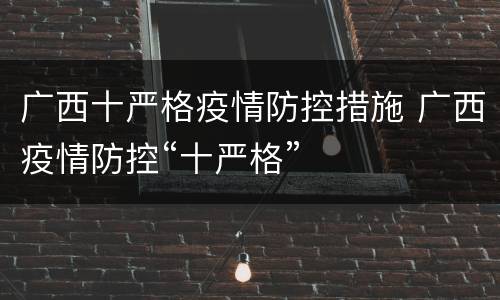 广西十严格疫情防控措施 广西疫情防控“十严格”