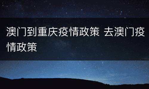 澳门到重庆疫情政策 去澳门疫情政策