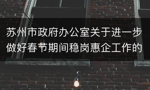 苏州市政府办公室关于进一步做好春节期间稳岗惠企工作的指导意见