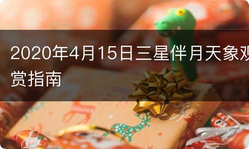 2020年4月15日三星伴月天象观赏指南