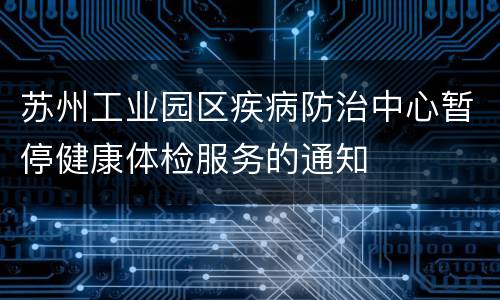 苏州工业园区疾病防治中心暂停健康体检服务的通知