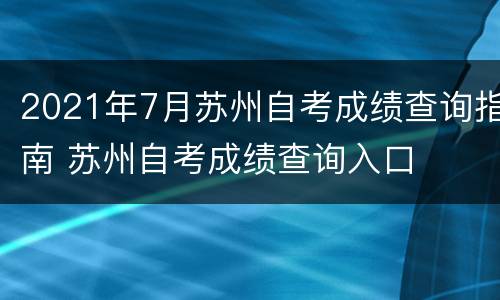 2021年7月苏州自考成绩查询指南 苏州自考成绩查询入口