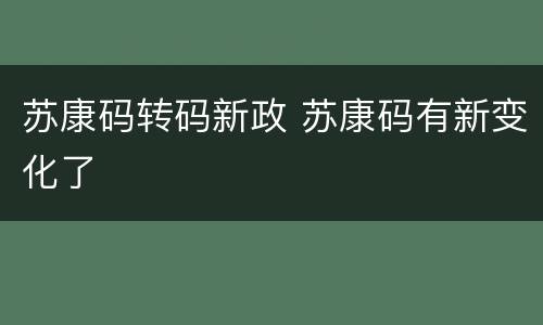 苏康码转码新政 苏康码有新变化了