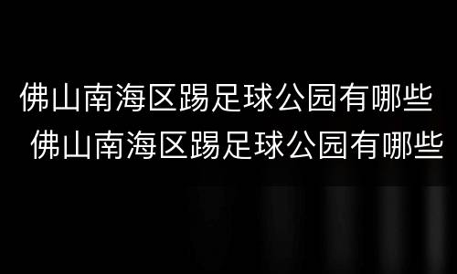 佛山南海区踢足球公园有哪些 佛山南海区踢足球公园有哪些景点