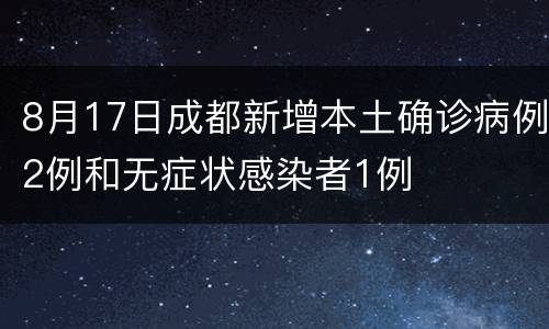 8月17日成都新增本土确诊病例2例和无症状感染者1例