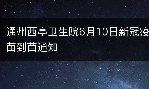 通州西亭卫生院6月10日新冠疫苗到苗通知