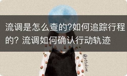 流调是怎么查的?如何追踪行程的? 流调如何确认行动轨迹