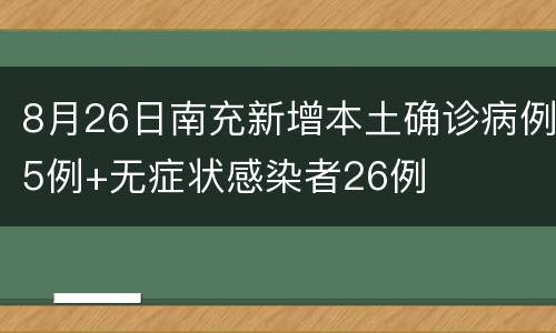 8月26日南充新增本土确诊病例5例+无症状感染者26例