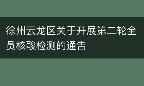 徐州云龙区关于开展第二轮全员核酸检测的通告