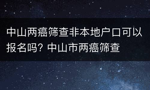 中山两癌筛查非本地户口可以报名吗? 中山市两癌筛查