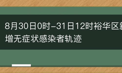 8月30日0时-31日12时裕华区新增无症状感染者轨迹