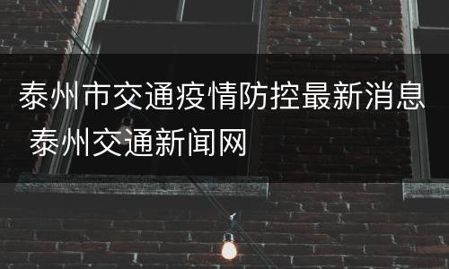 泰州市交通疫情防控最新消息 泰州交通新闻网