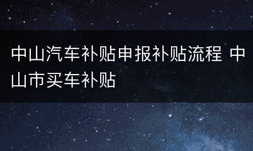 中山汽车补贴申报补贴流程 中山市买车补贴