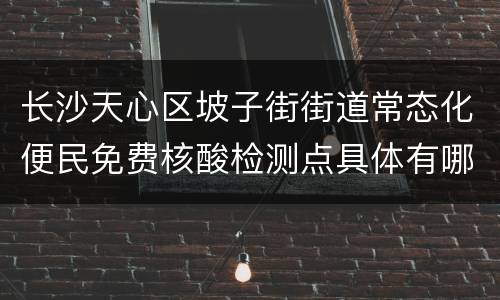 长沙天心区坡子街街道常态化便民免费核酸检测点具体有哪些