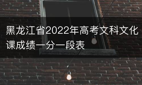 黑龙江省2022年高考文科文化课成绩一分一段表