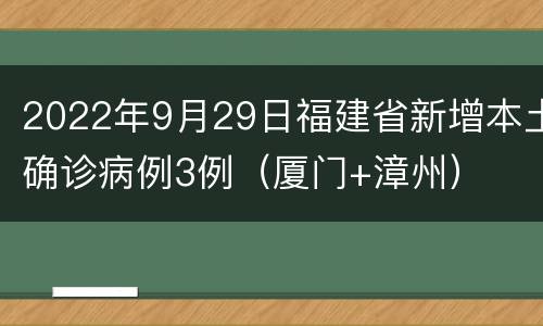 2022年9月29日福建省新增本土确诊病例3例（厦门+漳州）