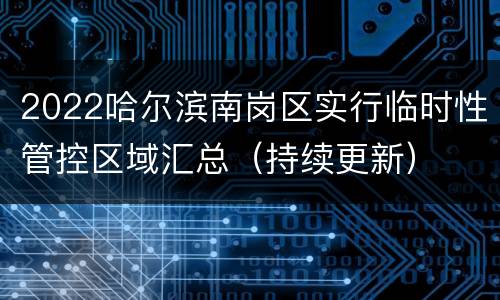2022哈尔滨南岗区实行临时性管控区域汇总（持续更新）