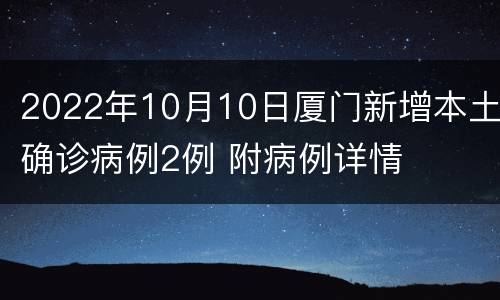 2022年10月10日厦门新增本土确诊病例2例 附病例详情