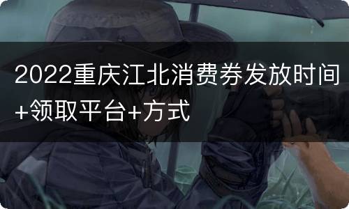 2022重庆江北消费券发放时间+领取平台+方式