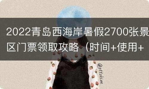 2022青岛西海岸暑假2700张景区门票领取攻略（时间+使用+景区）